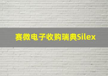 赛微电子收购瑞典Silex