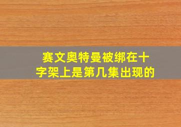 赛文奥特曼被绑在十字架上是第几集出现的