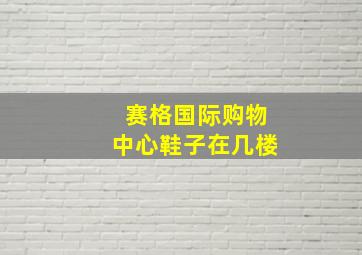 赛格国际购物中心鞋子在几楼