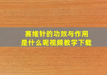 赛维针的功效与作用是什么呢视频教学下载