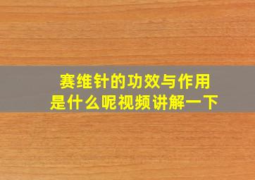 赛维针的功效与作用是什么呢视频讲解一下