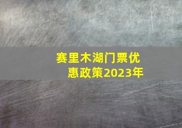 赛里木湖门票优惠政策2023年