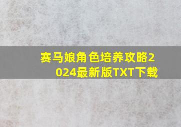 赛马娘角色培养攻略2024最新版TXT下载