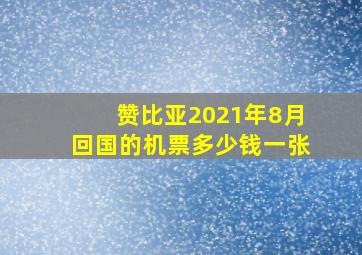 赞比亚2021年8月回国的机票多少钱一张