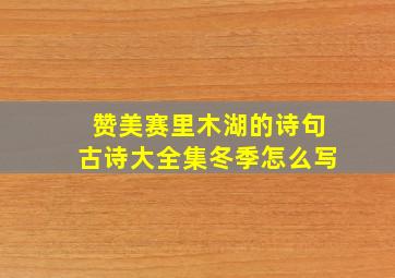 赞美赛里木湖的诗句古诗大全集冬季怎么写