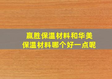 赢胜保温材料和华美保温材料哪个好一点呢