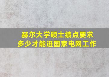 赫尔大学硕士绩点要求多少才能进国家电网工作