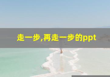 走一步,再走一步的ppt