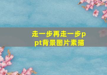 走一步再走一步ppt背景图片素描