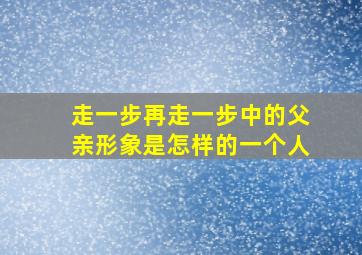 走一步再走一步中的父亲形象是怎样的一个人