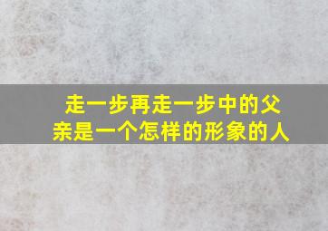 走一步再走一步中的父亲是一个怎样的形象的人