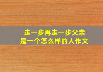 走一步再走一步父亲是一个怎么样的人作文