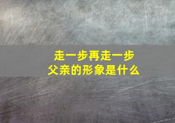 走一步再走一步父亲的形象是什么