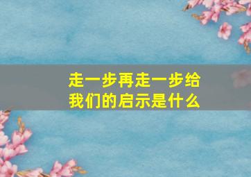 走一步再走一步给我们的启示是什么