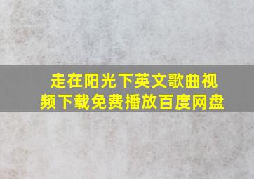 走在阳光下英文歌曲视频下载免费播放百度网盘