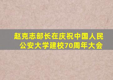 赵克志部长在庆祝中国人民公安大学建校70周年大会