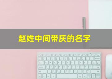 赵姓中间带庆的名字