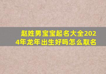 赵姓男宝宝起名大全2024年龙年出生好吗怎么取名