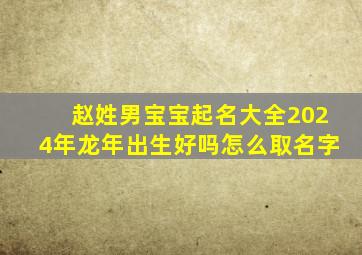 赵姓男宝宝起名大全2024年龙年出生好吗怎么取名字