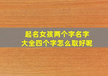 起名女孩两个字名字大全四个字怎么取好呢