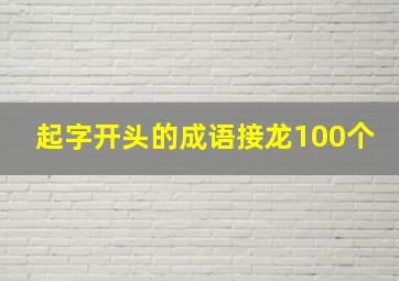 起字开头的成语接龙100个