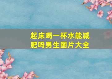 起床喝一杯水能减肥吗男生图片大全