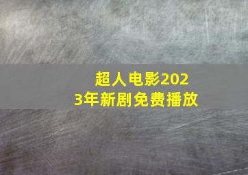 超人电影2023年新剧免费播放