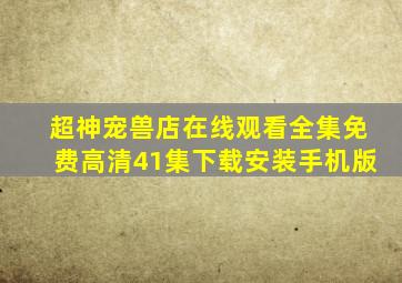 超神宠兽店在线观看全集免费高清41集下载安装手机版