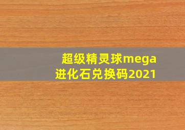 超级精灵球mega进化石兑换码2021