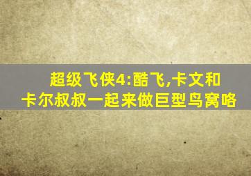 超级飞侠4:酷飞,卡文和卡尔叔叔一起来做巨型鸟窝咯