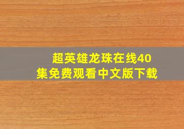 超英雄龙珠在线40集免费观看中文版下载