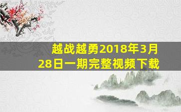 越战越勇2018年3月28日一期完整视频下载