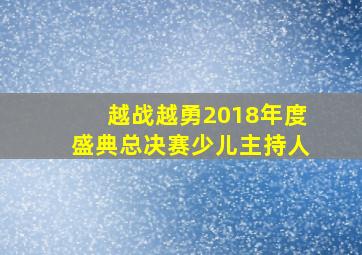 越战越勇2018年度盛典总决赛少儿主持人