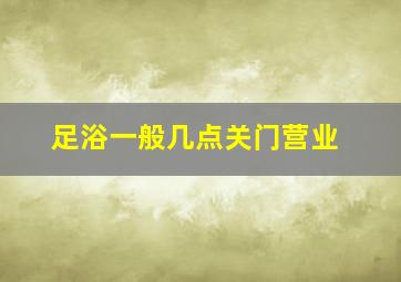 足浴一般几点关门营业