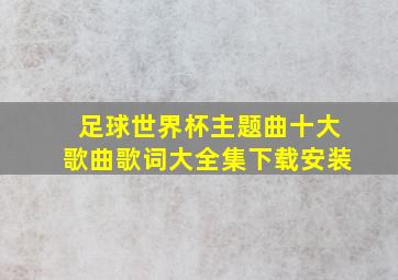 足球世界杯主题曲十大歌曲歌词大全集下载安装