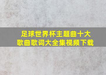 足球世界杯主题曲十大歌曲歌词大全集视频下载