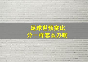 足球世预赛比分一样怎么办啊