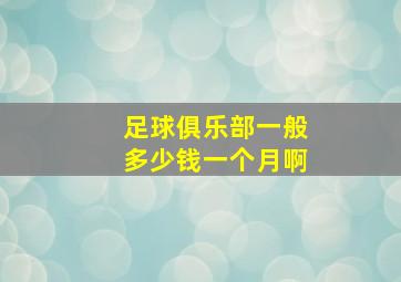 足球俱乐部一般多少钱一个月啊