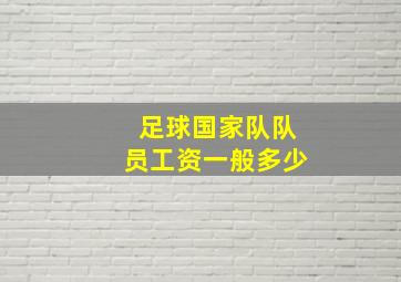 足球国家队队员工资一般多少