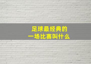 足球最经典的一场比赛叫什么