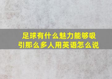 足球有什么魅力能够吸引那么多人用英语怎么说