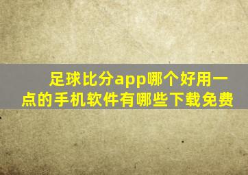 足球比分app哪个好用一点的手机软件有哪些下载免费