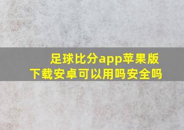 足球比分app苹果版下载安卓可以用吗安全吗