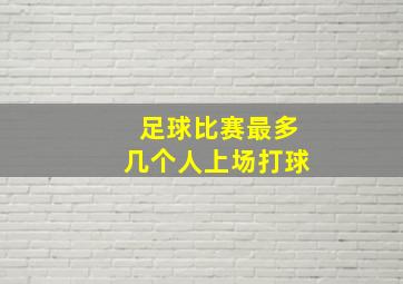 足球比赛最多几个人上场打球