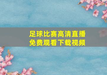 足球比赛高清直播免费观看下载视频