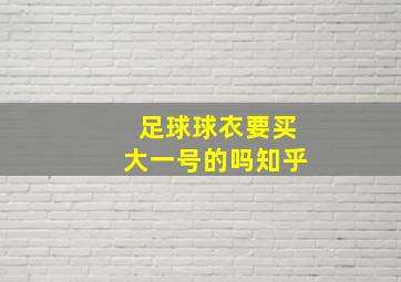 足球球衣要买大一号的吗知乎