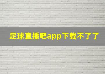 足球直播吧app下载不了了