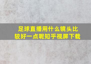 足球直播用什么镜头比较好一点呢知乎视屏下载