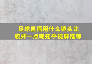 足球直播用什么镜头比较好一点呢知乎视屏推荐