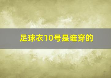 足球衣10号是谁穿的